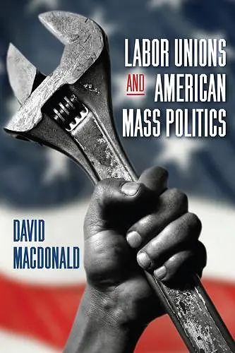 Labor Unions and American Mass Politics cover