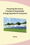 Powering the Future A Guide to Sustainable Energy Systems for Everyone cover