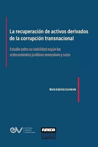 LA RECUPERACIÓN DE ACTIVOS DERIVADOS DE LA CORRUPCIÓN TRANSNACIONAL. Estudio sobre su viabilidad según los ordenamientos jurídicos venezolano y suizo cover