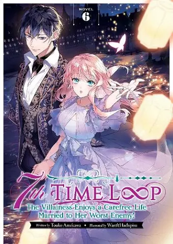 7th Time Loop: The Villainess Enjoys a Carefree Life Married to Her Worst Enemy! (Light Novel) Vol. 6 cover