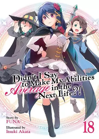 Didn't I Say to Make My Abilities Average in the Next Life?! (Light Novel) Vol. 18 cover