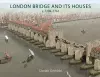 London Bridge and its Houses, c. 1209-1761 cover