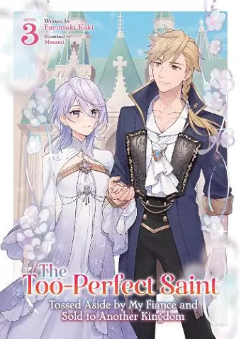 The Too-Perfect Saint: Tossed Aside by My Fiancé and Sold to Another Kingdom (Light Novel) Vol. 3 cover