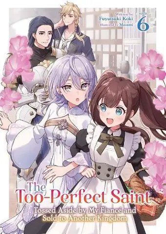 The Too-Perfect Saint: Tossed Aside by My Fiance and Sold to Another Kingdom (Light Novel) Vol. 6 cover