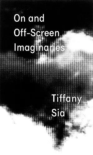 Tiffany Sia: On and Off-Screen Imaginaries cover